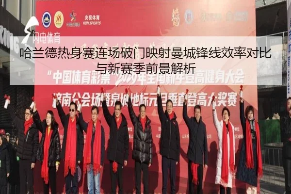 哈兰德热身赛连场破门映射曼城锋线效率对比与新赛季前景解析
