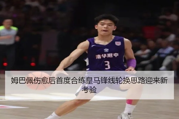 姆巴佩伤愈后首度合练皇马锋线轮换思路迎来新考验